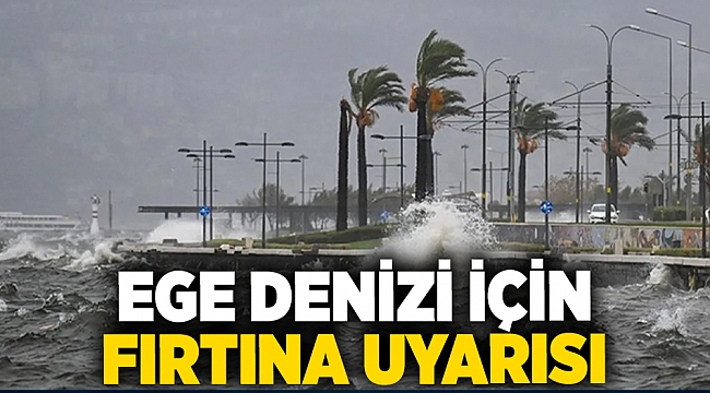 Ege Denizi için 'fırtına' uyarısı!