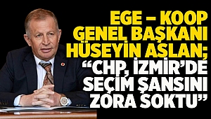 Ege – Koop Genel Başkanı Hüseyin Aslan;   “Chp, İzmir’de Seçim Şansını Zora Soktu”  