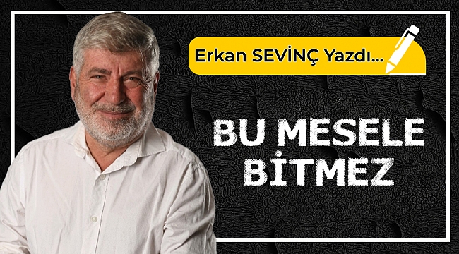 Erkan Sevinç yazdı...