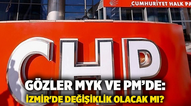 Gözler MYK ve PM’de: İzmir'de değişiklik olacak mı?