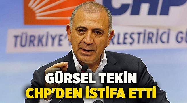 Gürsel Tekin CHP'den istifa etti