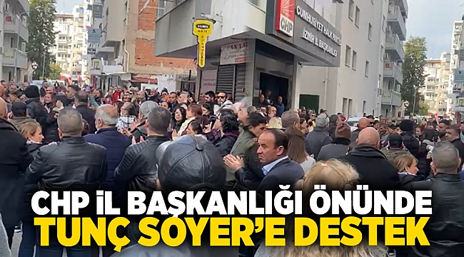 CHP İl Başkanlığı önünde Tunç Soyer'e yoğun destek!