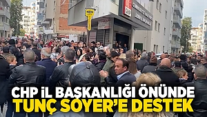 CHP İl Başkanlığı önünde Tunç Soyer'e yoğun destek!