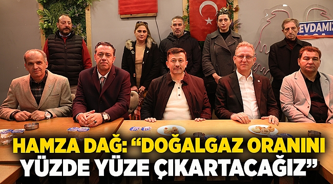 Hamza Dağ: “Doğalgaz oranını yüzde yüze çıkartacağız”