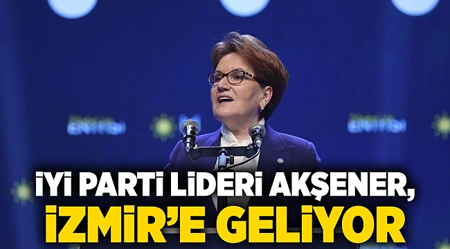 İYİ Parti Lideri Akşener, İzmir'e geliyor