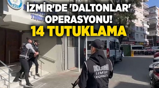 İzmir'de 'Daltonlar' operasyonu!14 tutuklama