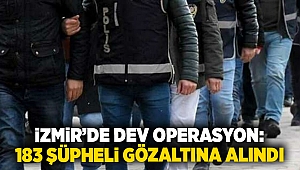 İzmir’de dev operasyon: 183 şüpheli gözaltına alındı