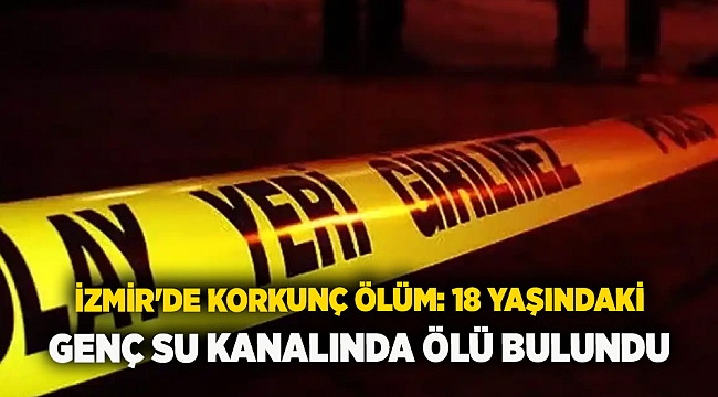 İzmir'de korkunç ölüm: 18 yaşındaki genç su kanalında ölü bulundu