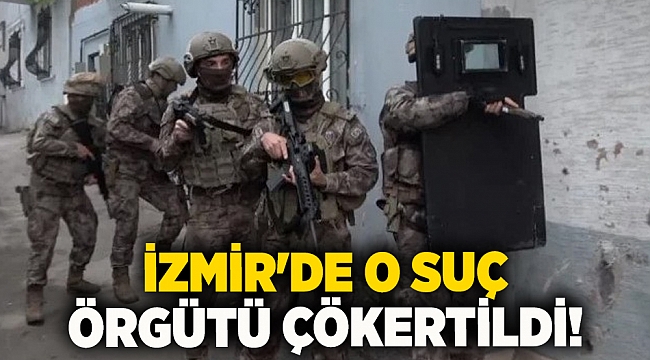 İzmir'de o suç örgütü çökertildi!