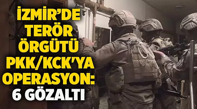 İzmir’de terör örgütü PKK/KCK'ya operasyon: 6 gözaltı