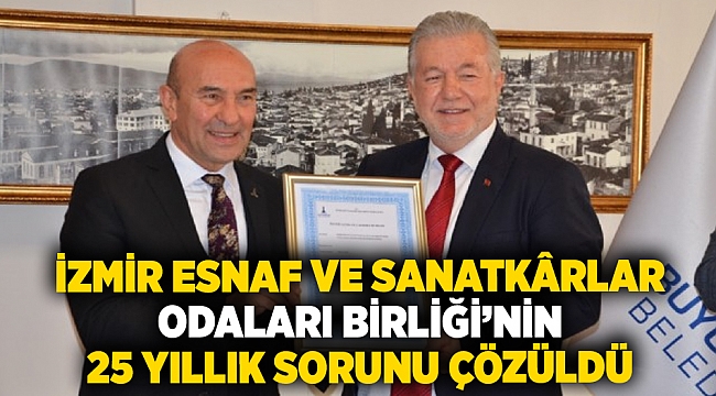 İzmir Esnaf ve Sanatkârlar Odaları Birliği’nin 25 yıllık sorunu çözüldü