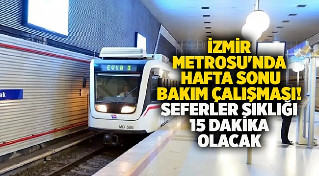 İzmir Metrosu'nda hafta sonu bakım çalışması! Seferler sıklığı 15 Dakika olacak