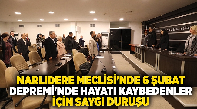 NARLIDERE MECLİSİ'NDE 6 ŞUBAT DEPREMİ'NDE HAYATI KAYBEDENLER İÇİN SAYGI DURUŞU