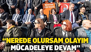 “Nerede olursam olayım mücadeleye devam”