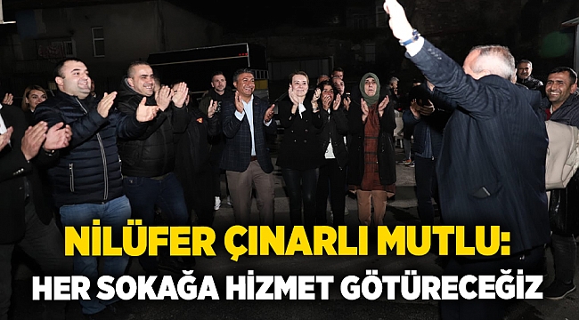 Nilüfer Çınarlı Mutlu: Her sokağa hizmet götüreceğiz