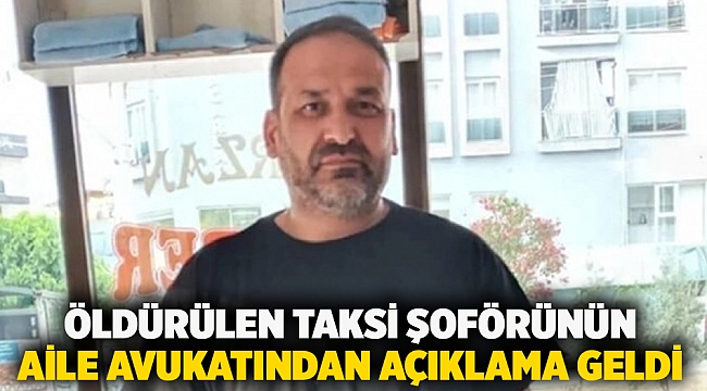 Öldürülen taksi şoförünün aile avukatından açıklama geldi