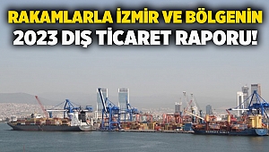 Rakamlarla İzmir ve bölgenin 2023 dış ticaret raporu!