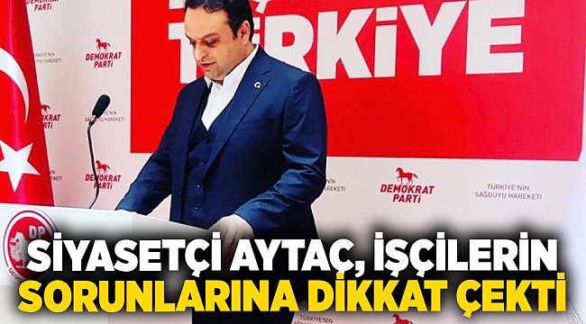 Siyasetçi Aytaç, işçilerin sorunlarına dikkat çekti