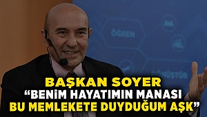 Soyer: “Benim hayatımın manası bu memlekete duyduğum aşk”