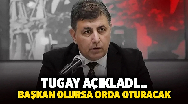 Tugay açıkladı... Başkan olursa orda oturacak