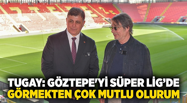 Tugay: Göztepe'yi Süper Lig’de görmekten çok mutlu olurum