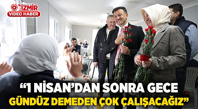 “1 Nisan’dan Sonra Gece Gündüz Demeden Çok Çalışacağız”