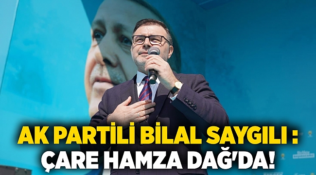 AK Partili Bilal Saygılı : Çare Hamza Dağ'da!