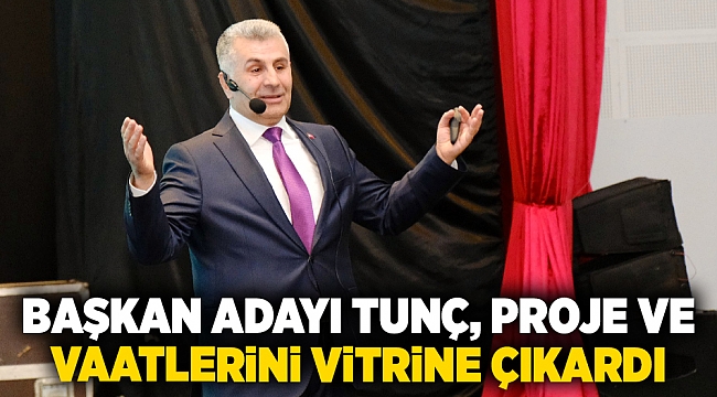 Başkan Adayı Tunç, proje ve vaatlerini vitrine çıkardı