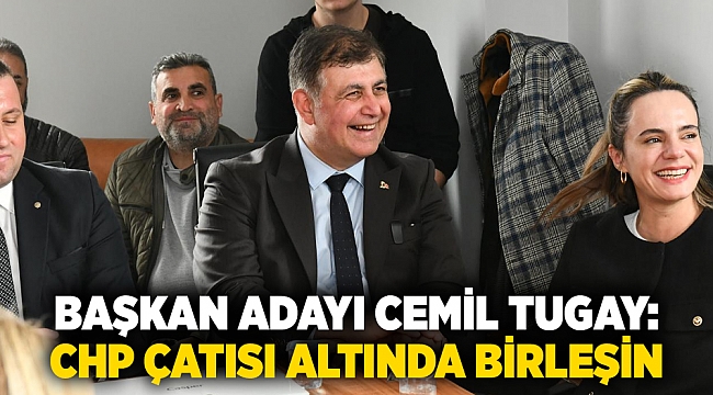 Başkan Cemil Tugay: CHP çatısı altında birleşin