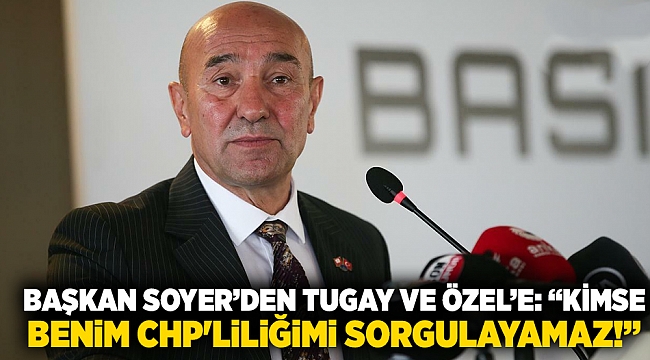 Başkan Soyer'den Tugay ve Özel'e yanıt: Kimse benim CHP'liliğimi sorgulayamaz!