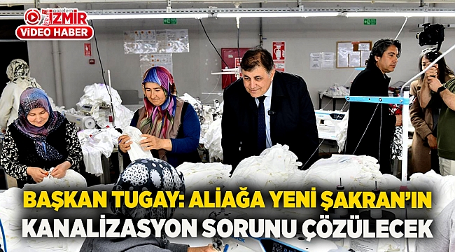 Başkan Tugay: Aliağa Yeni Şakran’ın kanalizasyon sorunu çözülecek