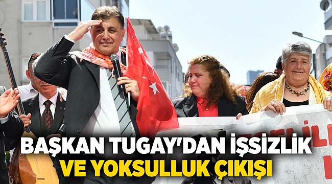 Başkan Tugay'dan işsizlik ve yoksulluk çıkışı