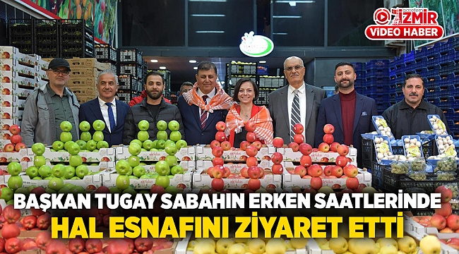 Başkan Tugay sabahın erken saatlerinde hal esnafını ziyaret etti