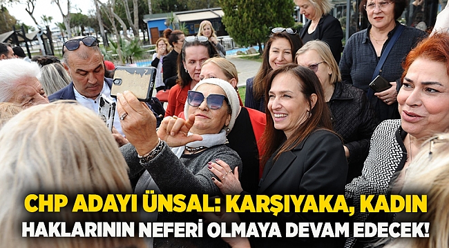 CHP Adayı Ünsal: Karşıyaka, kadın haklarının neferi olmaya devam edecek!