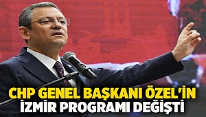 CHP Genel Başkanı Özel'in İzmir programı değişti