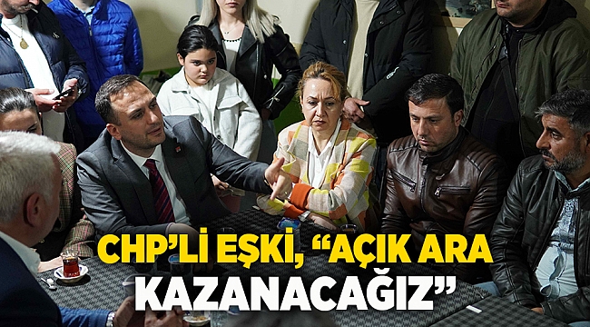 CHP’li Eşki, “Açık ara kazanacağız”