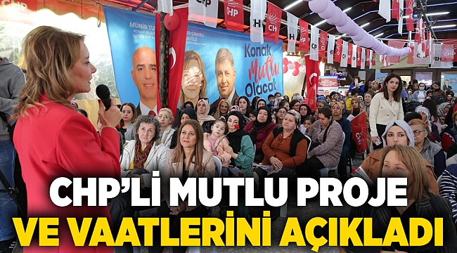 CHP’Lİ MUTLU PROJE VE VAATLERİNİ AÇIKLADI