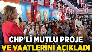 CHP’Lİ MUTLU PROJE VE VAATLERİNİ AÇIKLADI