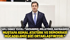 Chpli Deniz Yücel: “Vatanımız, Milletimiz, Bayrağımız, Mustafa Kemal Atatürk Ve Demokrasi Mücadelemiz Bizi Ortaklaştırıyor.”