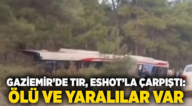 Gaziemir'de tır, ESHOT'la çarpıştı: ölü ve yaralılar var