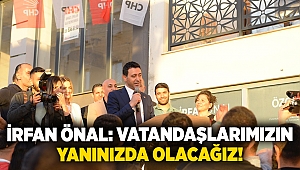 İrfan Önal: Vatandaşlarımızın yanınızda olacağız!