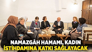 Namazgâh Hamamı, kadın istihdamına katkı sağlayacak