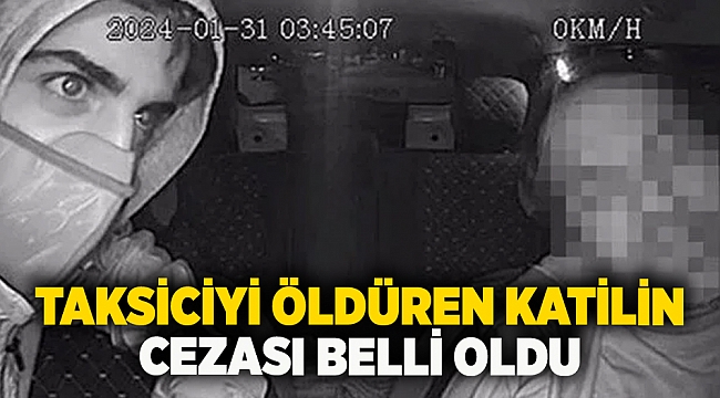 Taksiciyi öldüren katilin cezası belli oldu