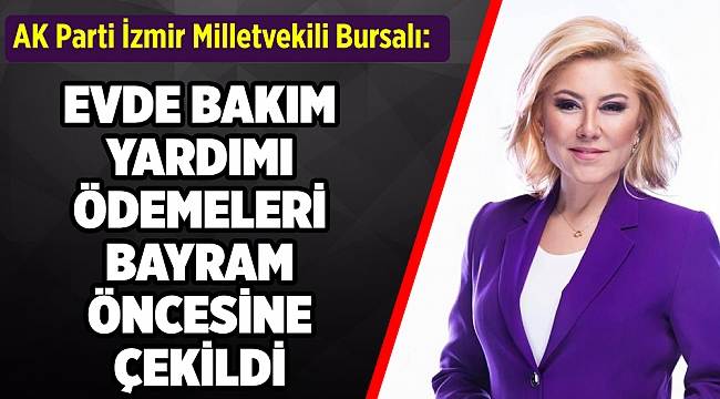 AK Partili Bursalı: Evde bakım ödemeleri bayram öncesine çekildi