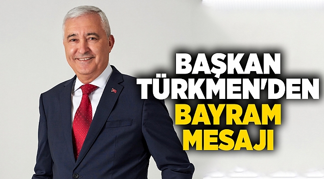 BAŞKAN TÜRKMEN'DEN BAYRAM MESAJI