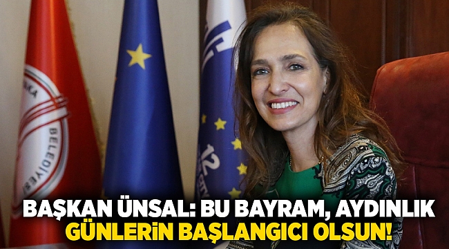 Başkan Ünsal: Bu bayram, aydınlık günlerin başlangıcı olsun! 