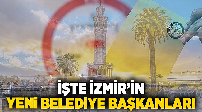 İşte İzmir'in yeni belediye başkanları