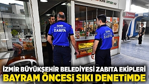 İzmir Büyükşehir Belediyesi zabıta ekipleri bayram öncesi sıkı denetimde