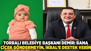 Torbalı Belediye Başkanı Demir'den SMA’lı İkbal’e destek: Bana çiçek gönder yerine İkbal'i kampanyasını destekleyin