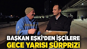 Başkan Eşki’den işçilere gece yarısı sürprizi